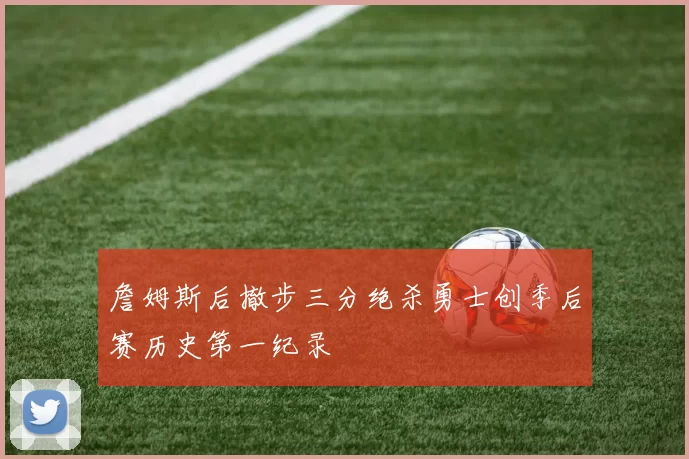 詹姆斯后撤步三分绝杀勇士创季后赛历史第一纪录