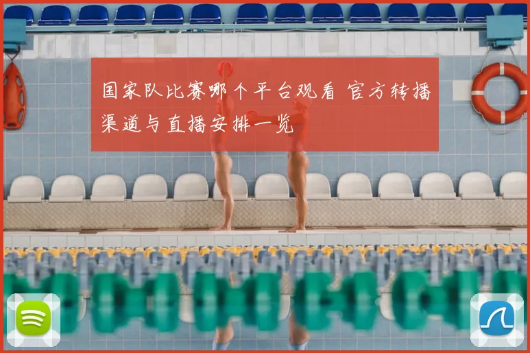 国家队比赛哪个平台观看 官方转播渠道与直播安排一览