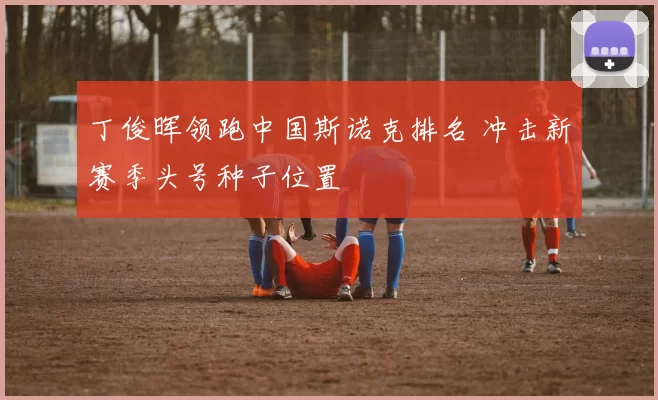 丁俊晖领跑中国斯诺克排名 冲击新赛季头号种子位置