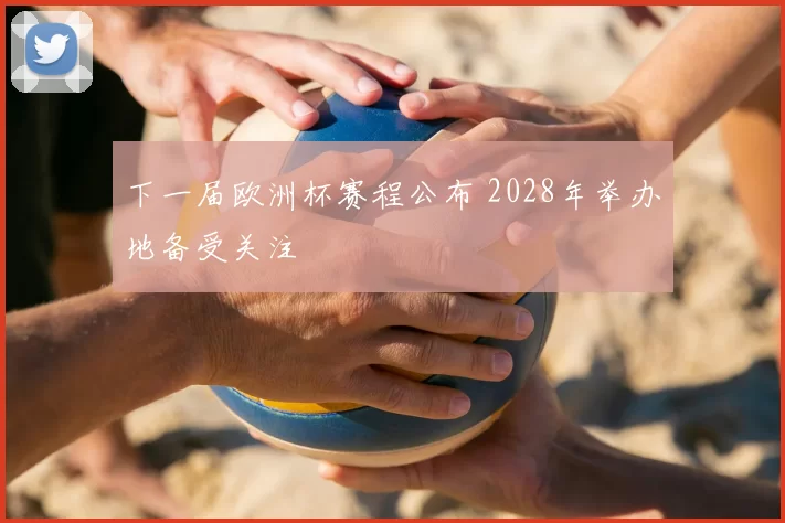 下一届欧洲杯赛程公布 2028年举办地备受关注