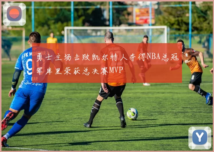 勇士主场击败凯尔特人夺得NBA总冠军库里荣获总决赛MVP