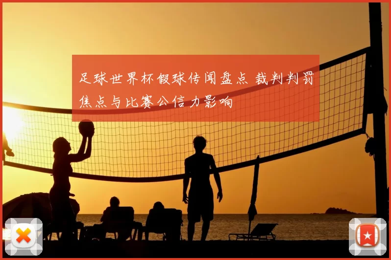 足球世界杯假球传闻盘点 裁判判罚焦点与比赛公信力影响