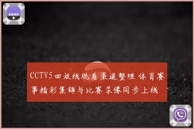 CCTV5回放线观看渠道整理 体育赛事精彩集锦与比赛录像同步上线