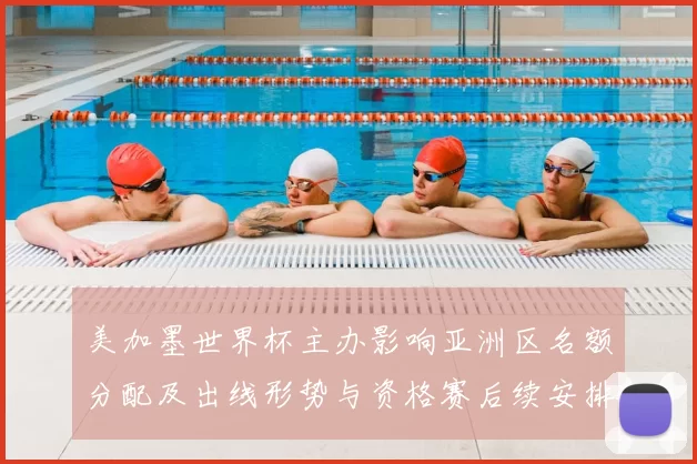 美加墨世界杯主办影响亚洲区名额分配及出线形势与资格赛后续安排
