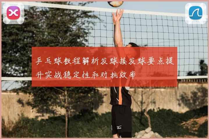 乒乓球教程解析发球接发球要点提升实战稳定性和对抗效率