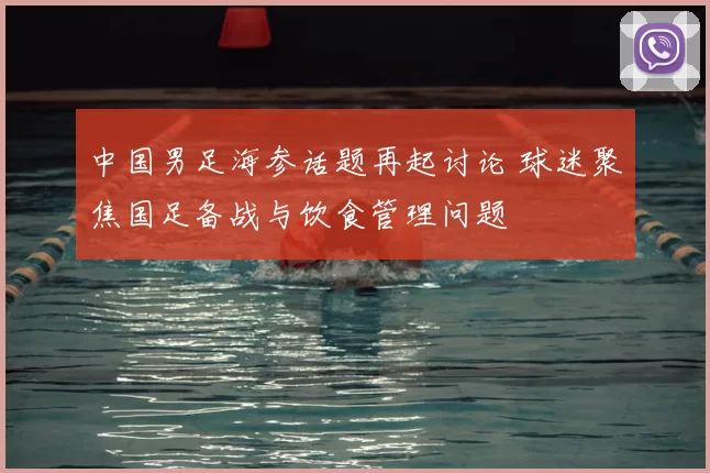 中国男足海参话题再起讨论 球迷聚焦国足备战与饮食管理问题