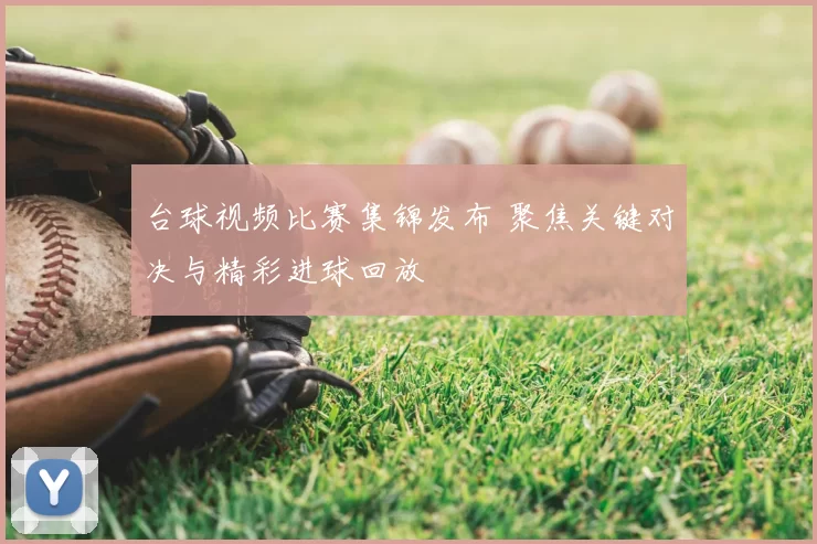 台球视频比赛集锦发布 聚焦关键对决与精彩进球回放