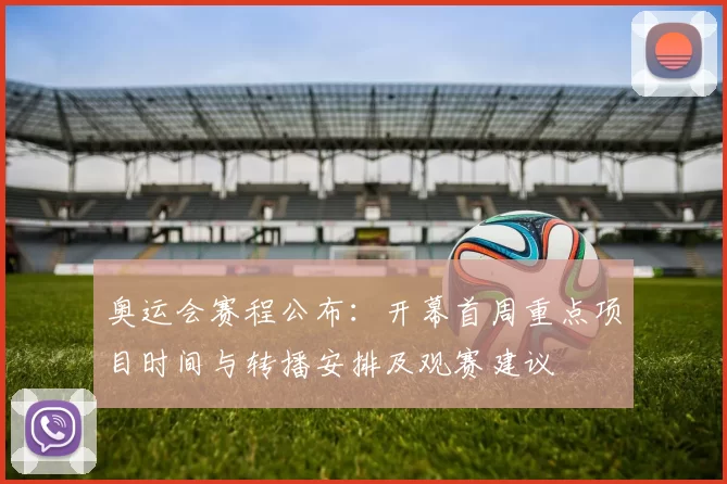 奥运会赛程公布:开幕首周重点项目时间与转播安排及观赛建议