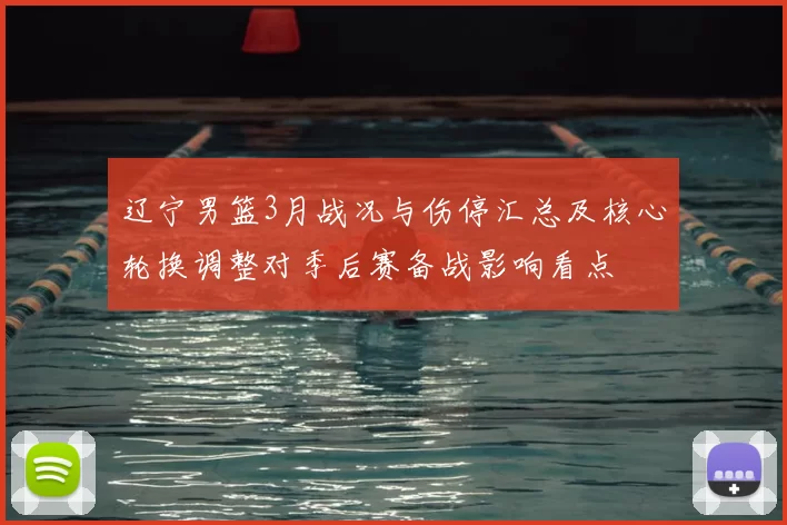 辽宁男篮3月战况与伤停汇总及核心轮换调整对季后赛备战影响看点