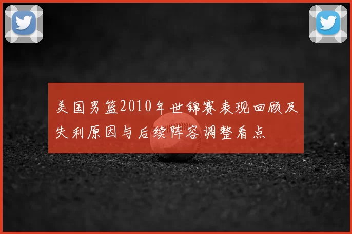 美国男篮2010年世锦赛表现回顾及失利原因与后续阵容调整看点