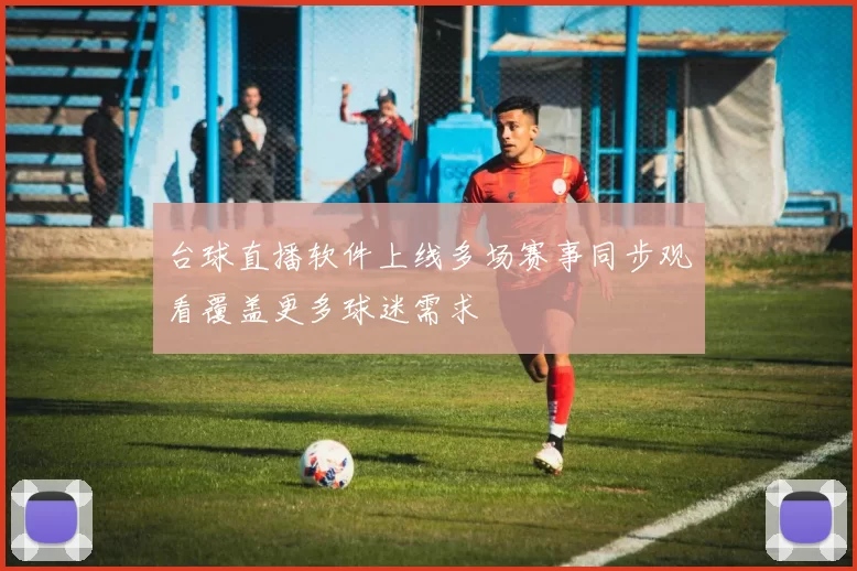 台球直播软件上线多场赛事同步观看覆盖更多球迷需求