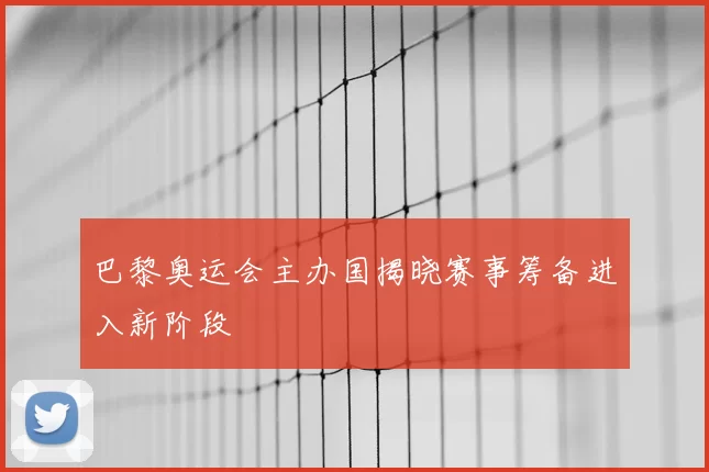 巴黎奥运会主办国揭晓赛事筹备进入新阶段