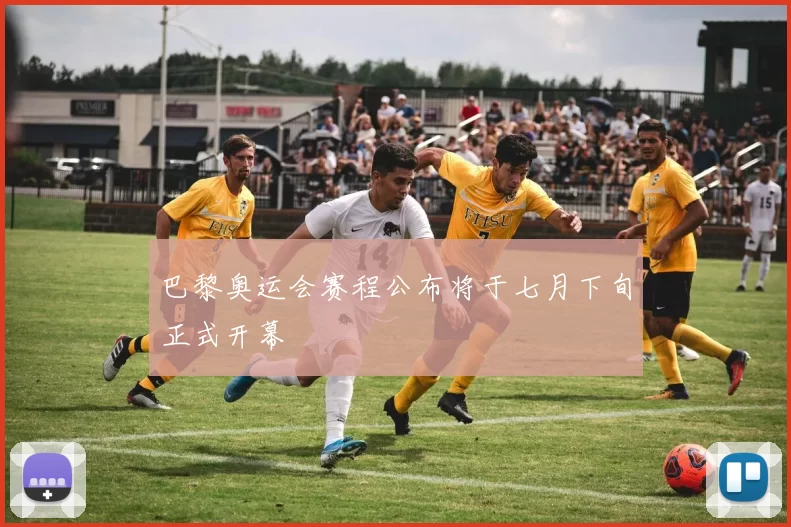 巴黎奥运会赛程公布将于七月下旬正式开幕