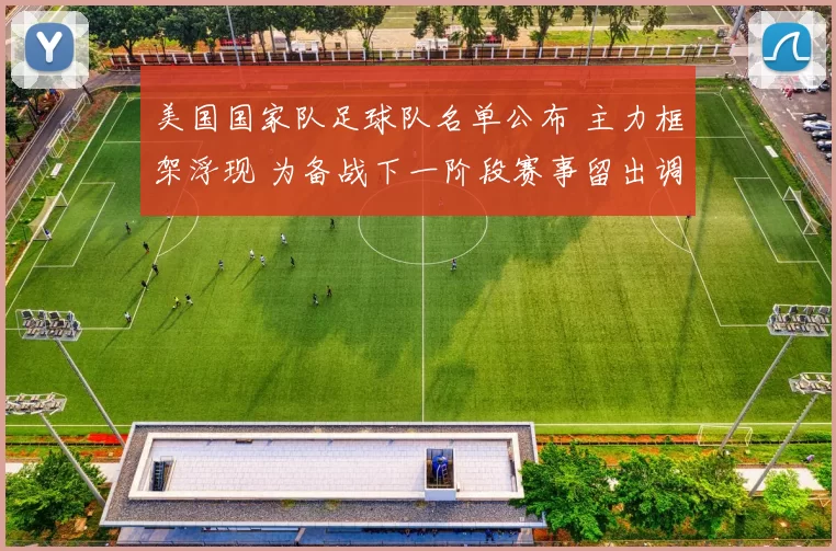 美国国家队足球队名单公布 主力框架浮现 为备战下一阶段赛事留出调整空间