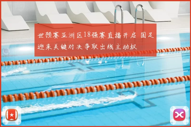 世预赛亚洲区18强赛直播开启 国足迎来关键对决争取出线主动权