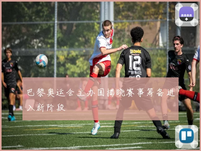 巴黎奥运会主办国揭晓赛事筹备进入新阶段